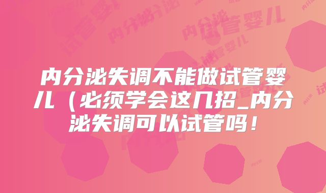 内分泌失调不能做试管婴儿（必须学会这几招_内分泌失调可以试管吗！