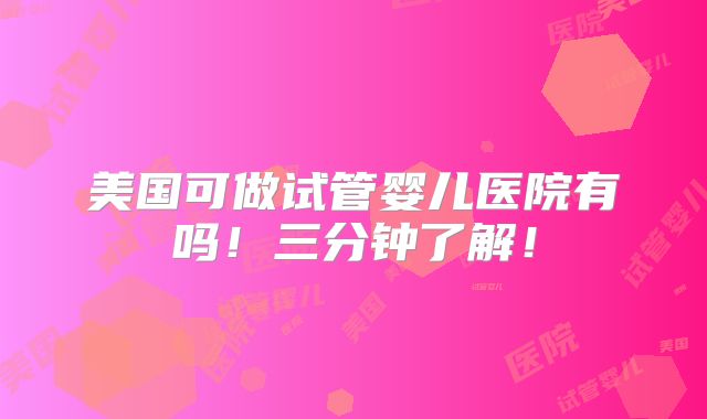 美国可做试管婴儿医院有吗！三分钟了解！