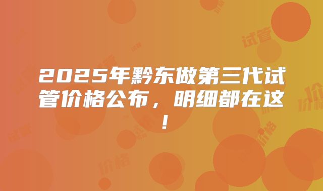 2025年黔东做第三代试管价格公布，明细都在这！