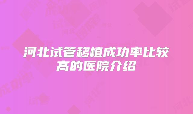 河北试管移植成功率比较高的医院介绍