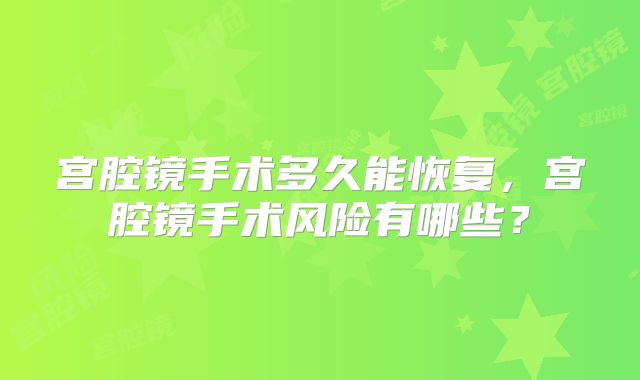 宫腔镜手术多久能恢复，宫腔镜手术风险有哪些？
