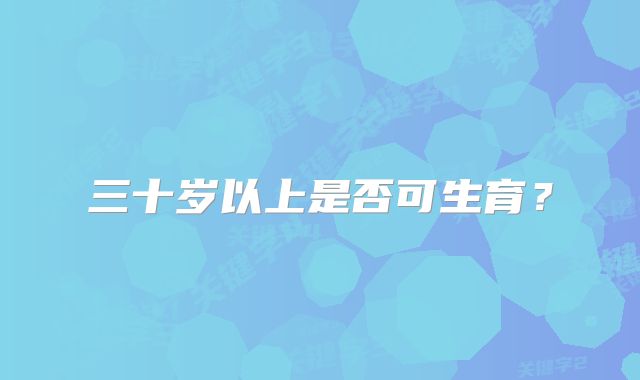 三十岁以上是否可生育？
