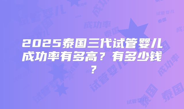 2025泰国三代试管婴儿成功率有多高?有多少钱?