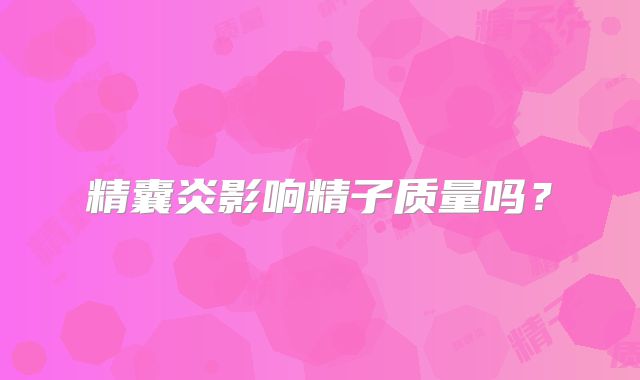 精囊炎影响精子质量吗？