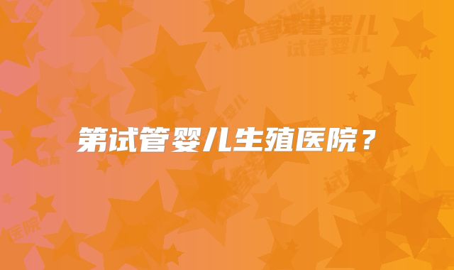 第试管婴儿生殖医院？