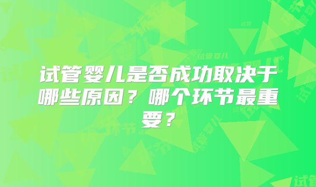 试管婴儿是否成功取决于哪些原因？哪个环节最重要？