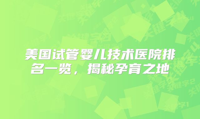 美国试管婴儿技术医院排名一览，揭秘孕育之地