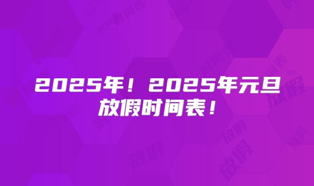 2025年！2025年元旦放假时间表！
