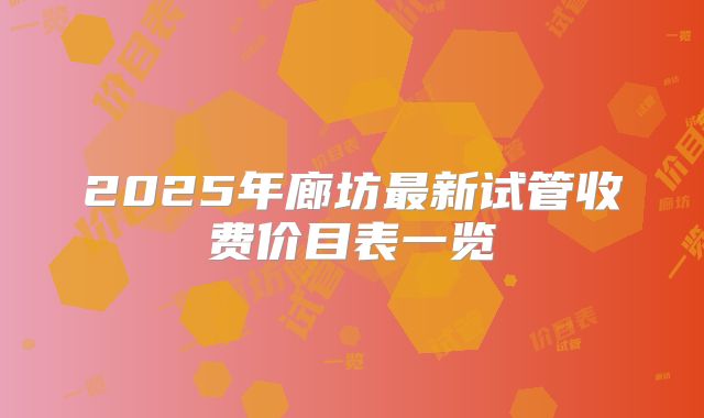 2025年廊坊最新试管收费价目表一览