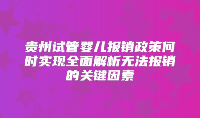 贵州试管婴儿报销政策何时实现全面解析无法报销的关键因素