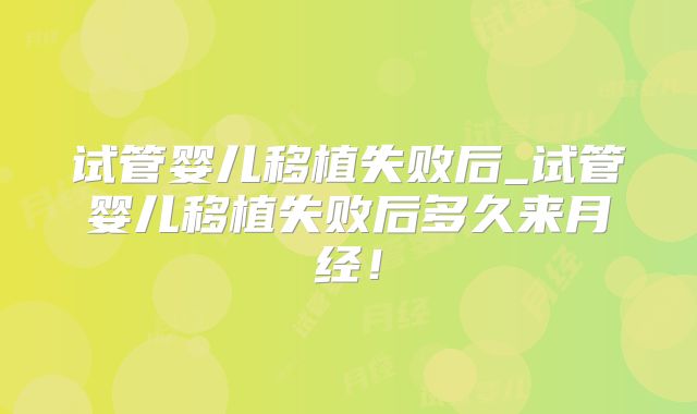 试管婴儿移植失败后_试管婴儿移植失败后多久来月经！