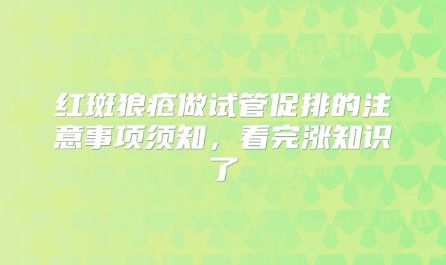红斑狼疮做试管促排的注意事项须知,看完涨知识了