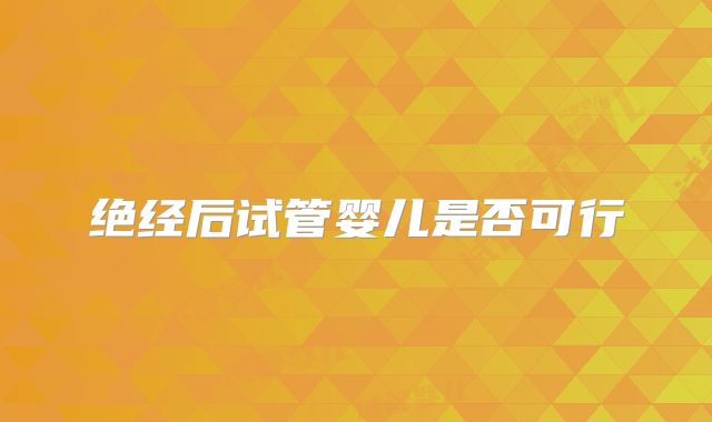 绝经后试管婴儿是否可行