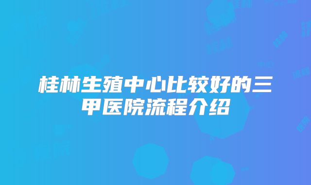 桂林生殖中心比较好的三甲医院流程介绍