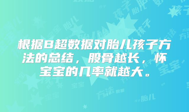 根据B超数据对胎儿孩子方法的总结,股骨越长,怀宝宝的几率就越大。
