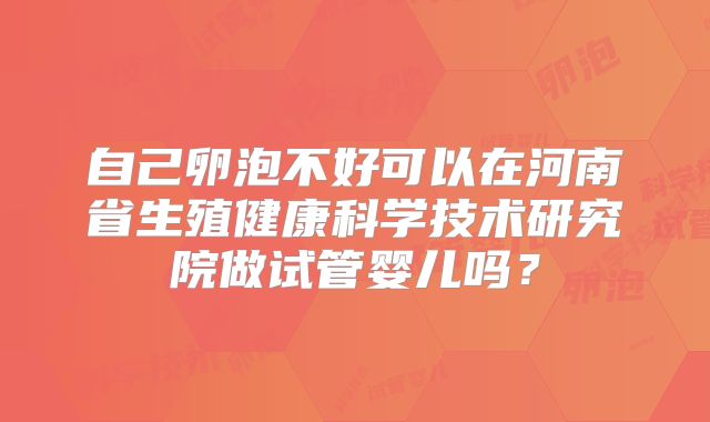 自己卵泡不好可以在河南省生殖健康科学技术研究院做试管婴儿吗？