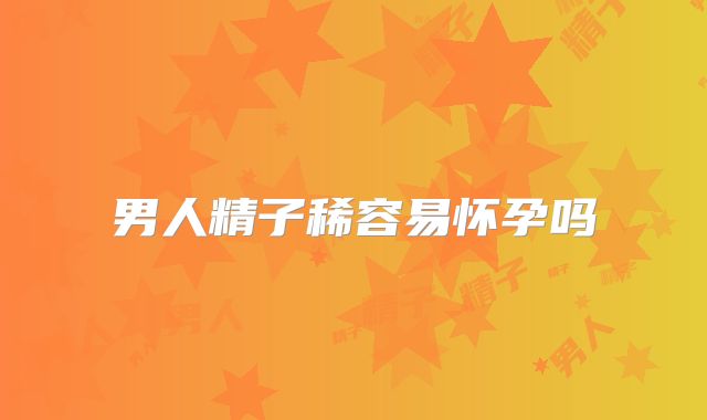 男人精子稀容易怀孕吗