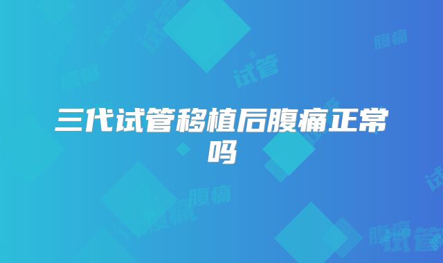 三代试管移植后腹痛正常吗