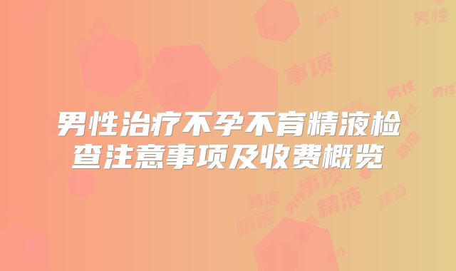 男性治疗不孕不育精液检查注意事项及收费概览