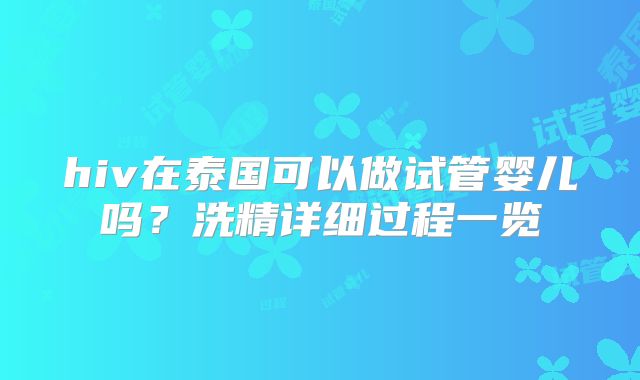 hiv在泰国可以做试管婴儿吗?洗精详细过程一览