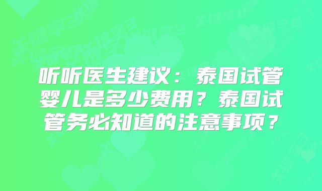 听听医生建议：泰国试管婴儿是多少费用？泰国试管务必知道的注意事项？