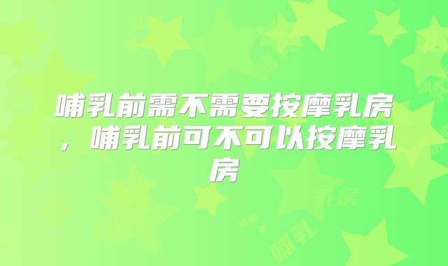 哺乳前需不需要按摩乳房,哺乳前可不可以按摩乳房
