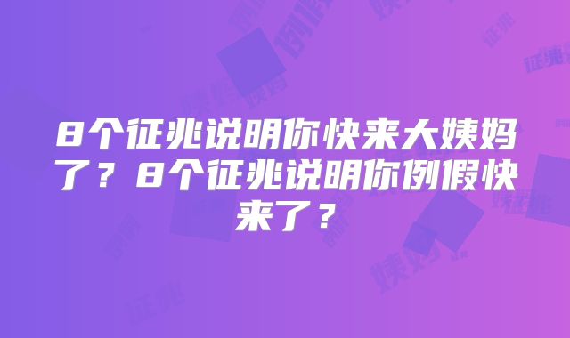 8个征兆说明你快来大姨妈了？8个征兆说明你例假快来了？