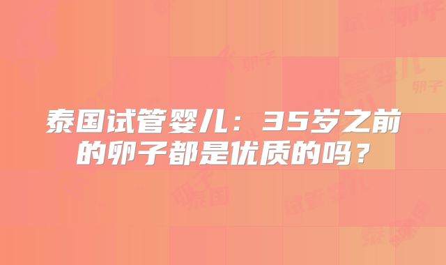 泰国试管婴儿：35岁之前的卵子都是优质的吗？