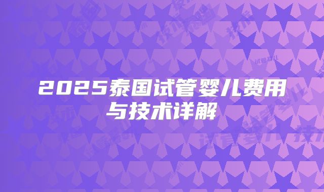 2025泰国试管婴儿费用与技术详解