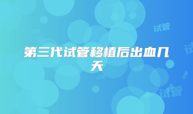 第三代试管移植后出血几天