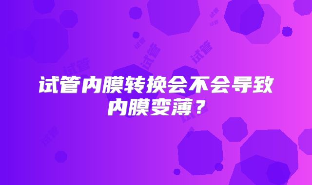 试管内膜转换会不会导致内膜变薄？