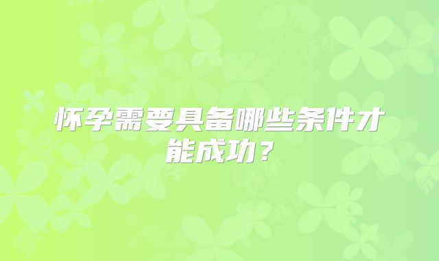 怀孕需要具备哪些条件才能成功?