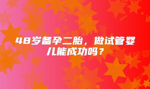 48岁备孕二胎，做试管婴儿能成功吗？