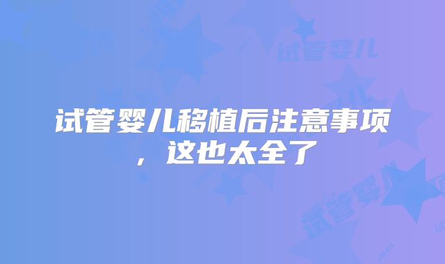 试管婴儿移植后注意事项，这也太全了