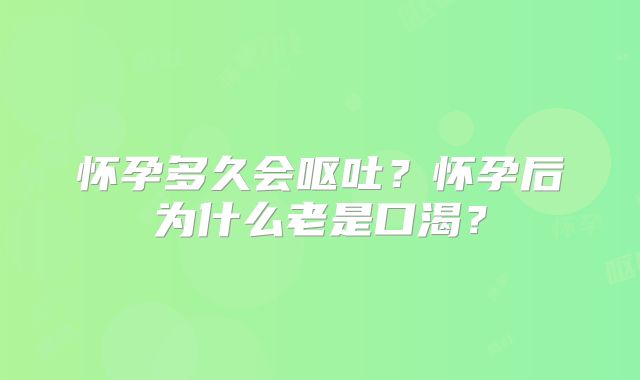 怀孕多久会呕吐?怀孕后为什么老是口渴?