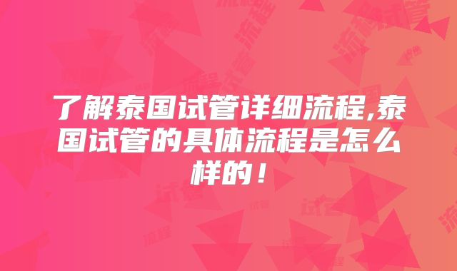 了解泰国试管详细流程,泰国试管的具体流程是怎么样的！