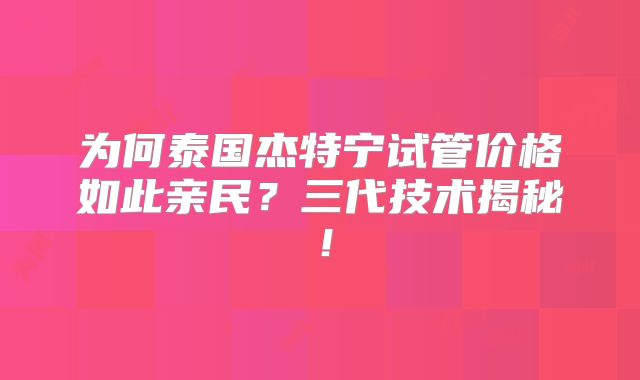 为何泰国杰特宁试管价格如此亲民？三代技术揭秘！