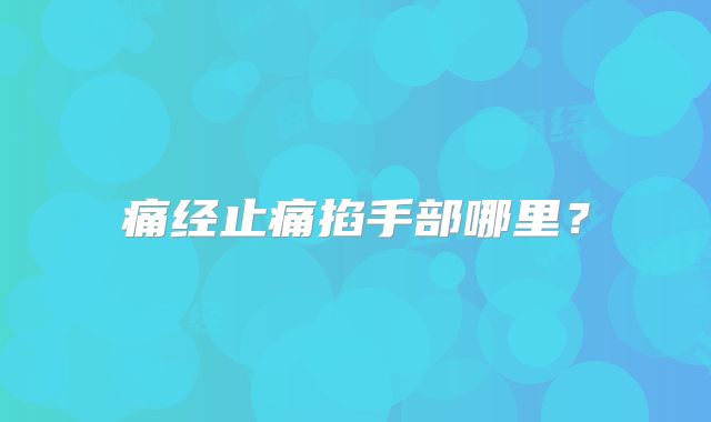 痛经止痛掐手部哪里?