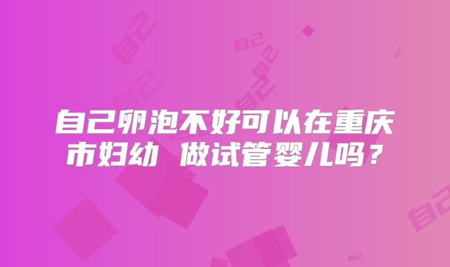 自己卵泡不好可以在重庆市妇幼 做试管婴儿吗？