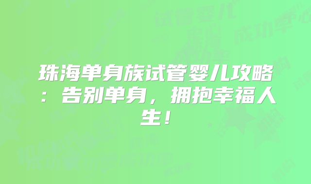 珠海单身族试管婴儿攻略：告别单身，拥抱幸福人生！