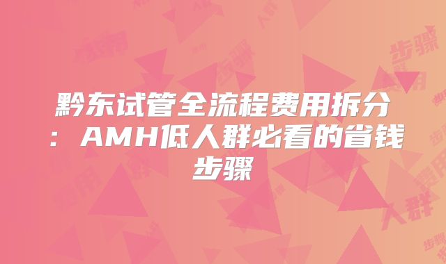 黔东试管全流程费用拆分：AMH低人群必看的省钱步骤
