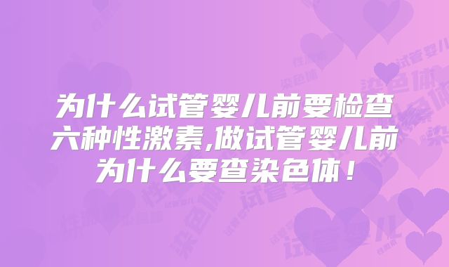 为什么试管婴儿前要检查六种性激素,做试管婴儿前为什么要查染色体！