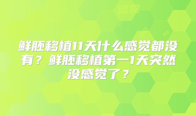 鲜胚移植11天什么感觉都没有？鲜胚移植第一1天突然没感觉了？