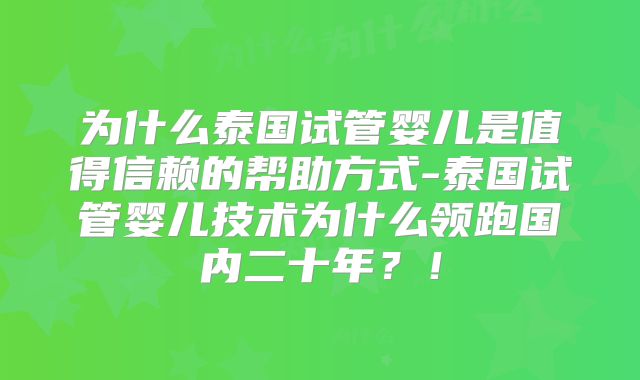 为什么泰国试管婴儿是值得信赖的帮助方式-泰国试管婴儿技术为什么领跑国内二十年？！