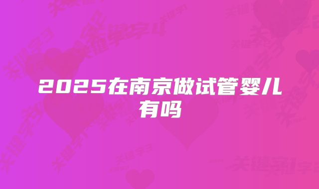 2025在南京做试管婴儿有吗