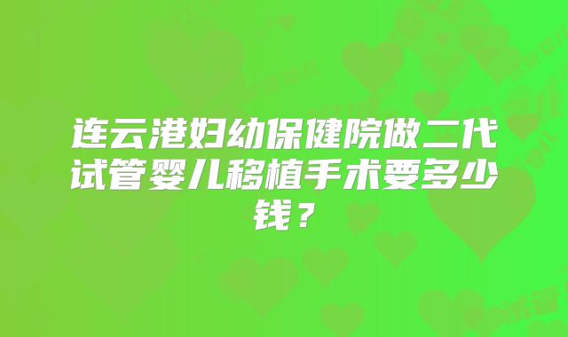 连云港妇幼保健院做二代试管婴儿移植手术要多少钱?