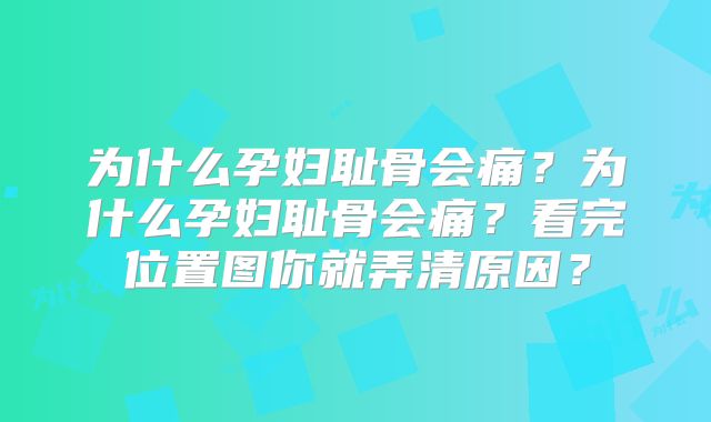 为什么孕妇耻骨会痛？为什么孕妇耻骨会痛？看完位置图你就弄清原因？