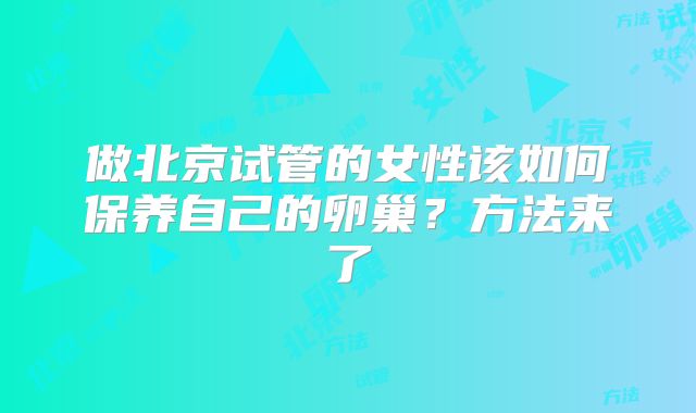 做北京试管的女性该如何保养自己的卵巢?方法来了