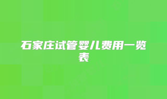 石家庄试管婴儿费用一览表