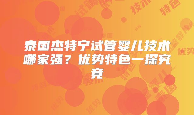 泰国杰特宁试管婴儿技术哪家强？优势特色一探究竟